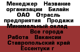 Менеджер › Название организации ­ Билайн, ОАО › Отрасль предприятия ­ Продажи › Минимальный оклад ­ 25 500 - Все города Работа » Вакансии   . Ставропольский край,Ессентуки г.